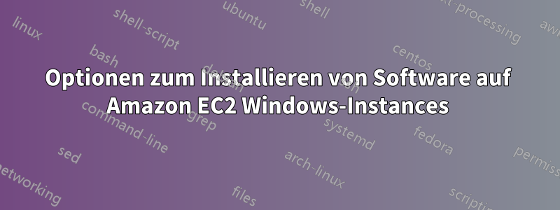 Optionen zum Installieren von Software auf Amazon EC2 Windows-Instances