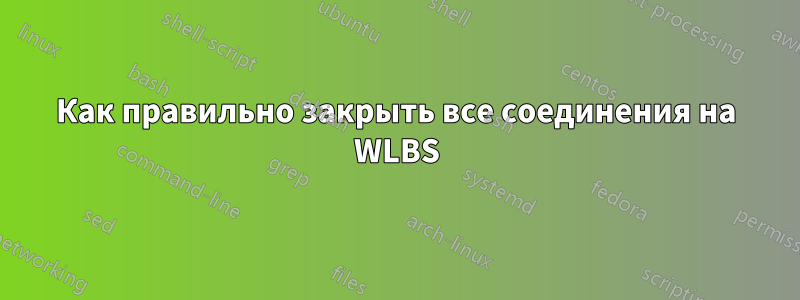 Как правильно закрыть все соединения на WLBS