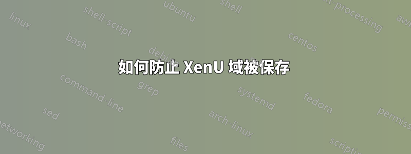 如何防止 XenU 域被保存