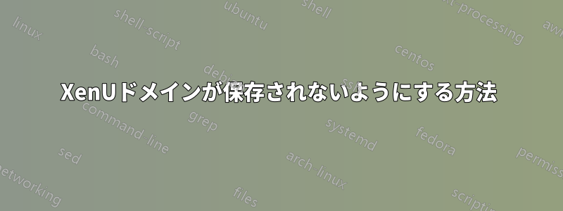 XenUドメインが保存されないようにする方法