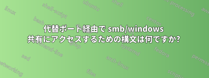 代替ポート経由で smb/windows 共有にアクセスするための構文は何ですか?