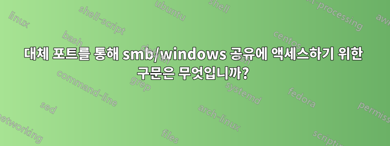 대체 포트를 통해 smb/windows 공유에 액세스하기 위한 구문은 무엇입니까?