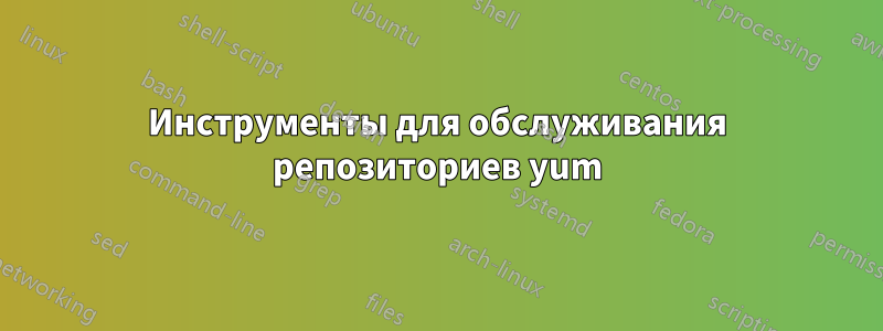 Инструменты для обслуживания репозиториев yum