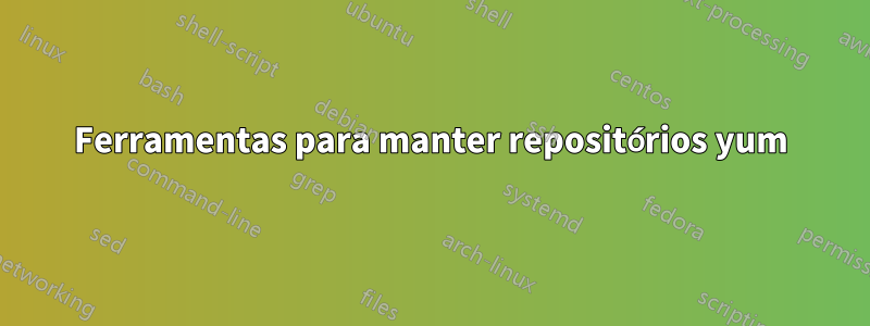 Ferramentas para manter repositórios yum