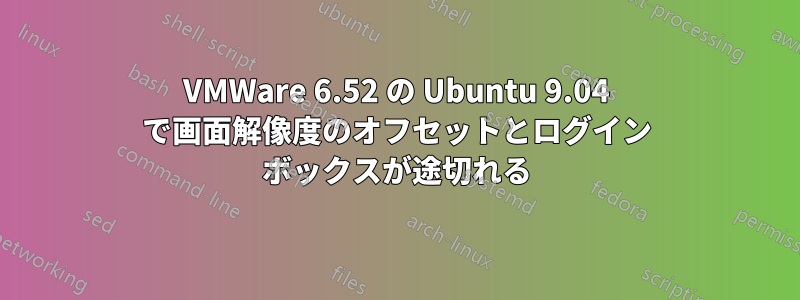 VMWare 6.52 の Ubuntu 9.04 で画面解像度のオフセットとログイン ボックスが途切れる