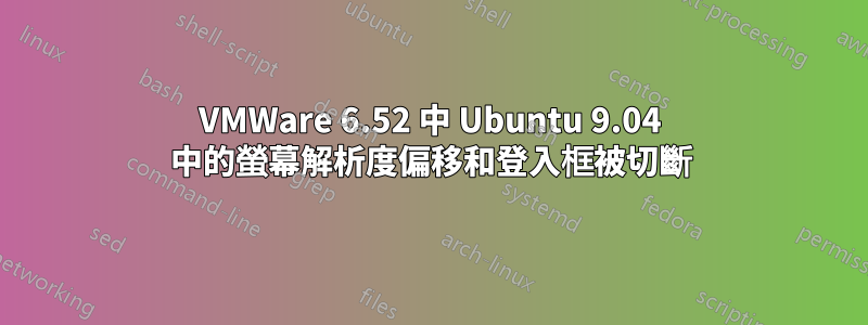 VMWare 6.52 中 Ubuntu 9.04 中的螢幕解析度偏移和登入框被切斷