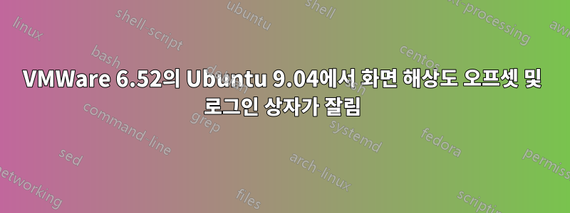 VMWare 6.52의 Ubuntu 9.04에서 화면 해상도 오프셋 및 로그인 상자가 잘림