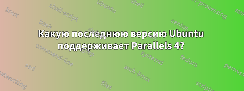 Какую последнюю версию Ubuntu поддерживает Parallels 4?