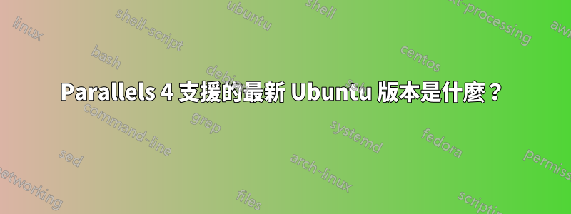 Parallels 4 支援的最新 Ubuntu 版本是什麼？