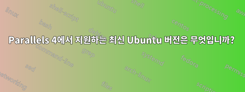 Parallels 4에서 지원하는 최신 Ubuntu 버전은 무엇입니까?