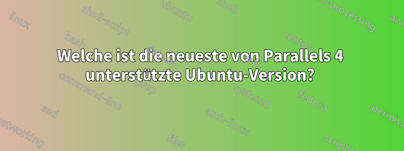 Welche ist die neueste von Parallels 4 unterstützte Ubuntu-Version?