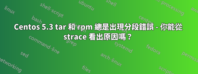 Centos 5.3 tar 和 rpm 總是出現分段錯誤 - 你能從 strace 看出原因嗎？