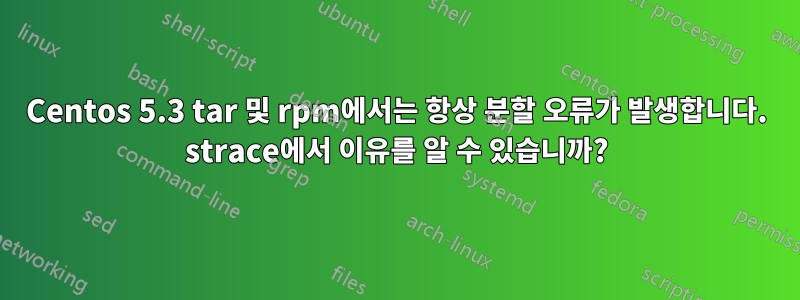 Centos 5.3 tar 및 rpm에서는 항상 분할 오류가 발생합니다. strace에서 이유를 알 수 있습니까?