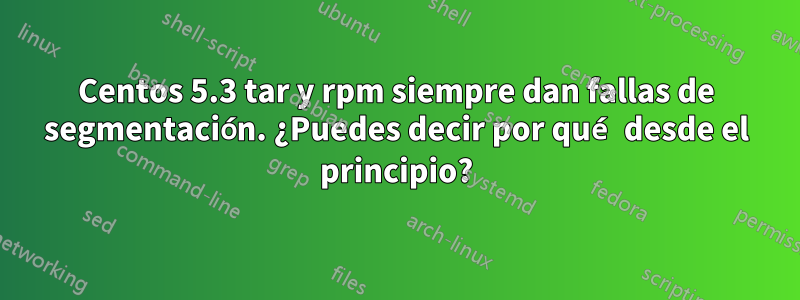 Centos 5.3 tar y rpm siempre dan fallas de segmentación. ¿Puedes decir por qué desde el principio?