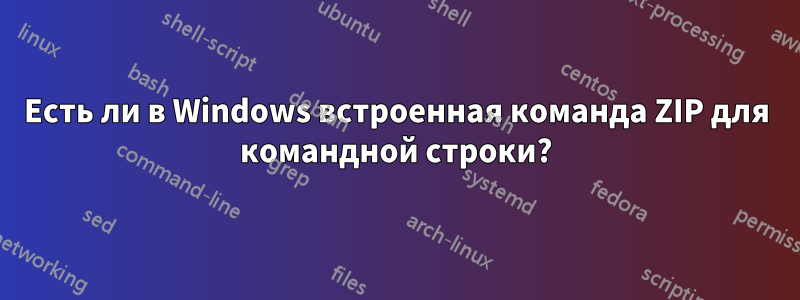 Есть ли в Windows встроенная команда ZIP для командной строки?