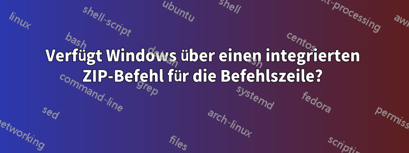 Verfügt Windows über einen integrierten ZIP-Befehl für die Befehlszeile?