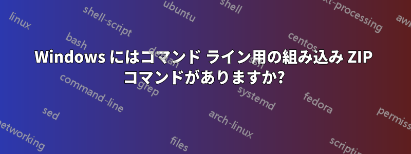 Windows にはコマンド ライン用の組み込み ZIP コマンドがありますか?