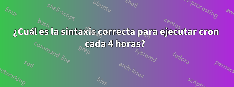 ¿Cuál es la sintaxis correcta para ejecutar cron cada 4 horas? 