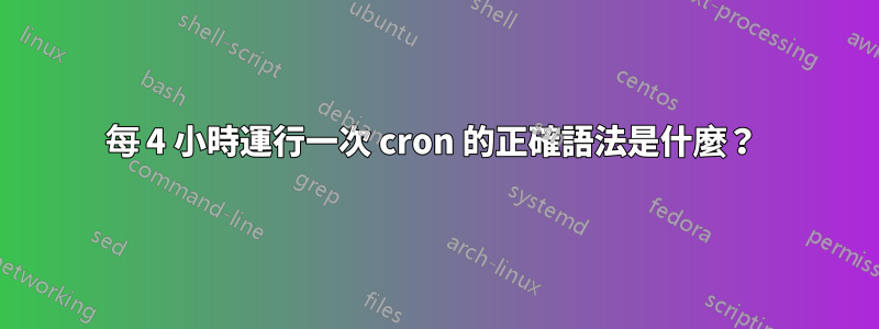 每 4 小時運行一次 cron 的正確語法是什麼？ 