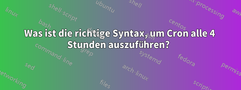 Was ist die richtige Syntax, um Cron alle 4 Stunden auszuführen? 