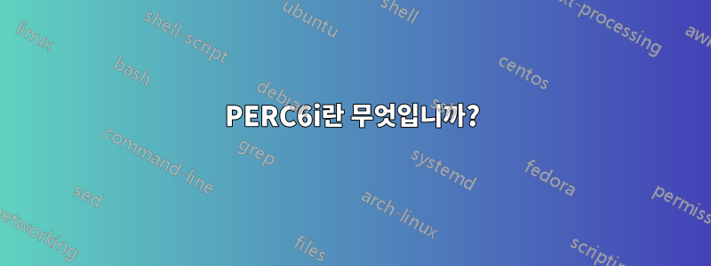 PERC6i란 무엇입니까?