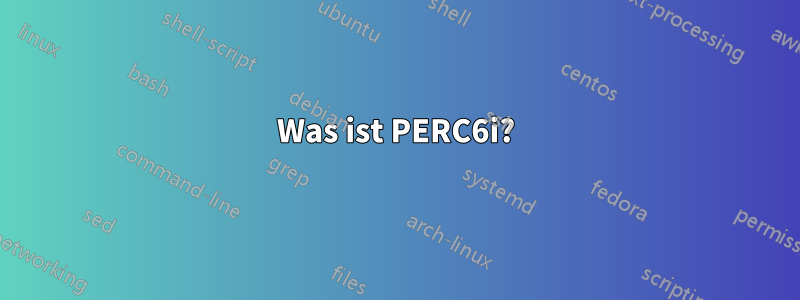 Was ist PERC6i?