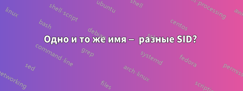 Одно и то же имя — разные SID?