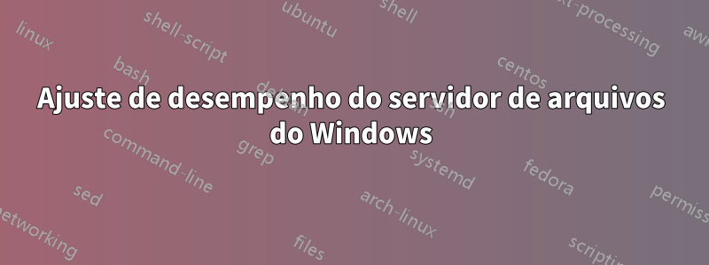 Ajuste de desempenho do servidor de arquivos do Windows