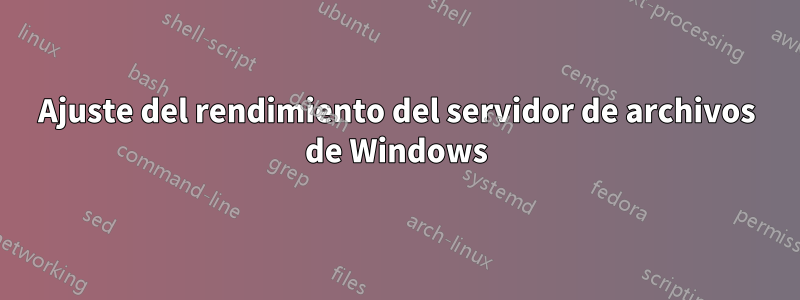 Ajuste del rendimiento del servidor de archivos de Windows