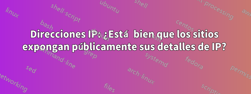 Direcciones IP: ¿Está bien que los sitios expongan públicamente sus detalles de IP?