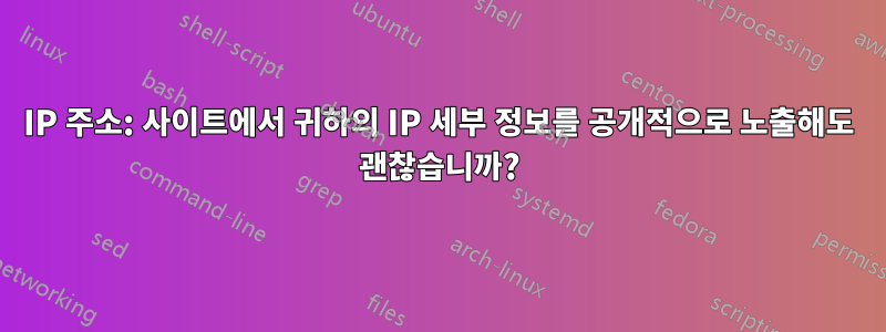 IP 주소: 사이트에서 귀하의 IP 세부 정보를 공개적으로 노출해도 괜찮습니까?