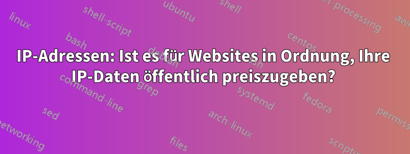 IP-Adressen: Ist es für Websites in Ordnung, Ihre IP-Daten öffentlich preiszugeben?