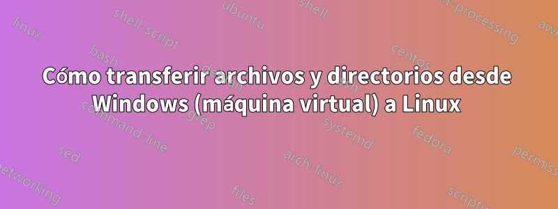 Cómo transferir archivos y directorios desde Windows (máquina virtual) a Linux