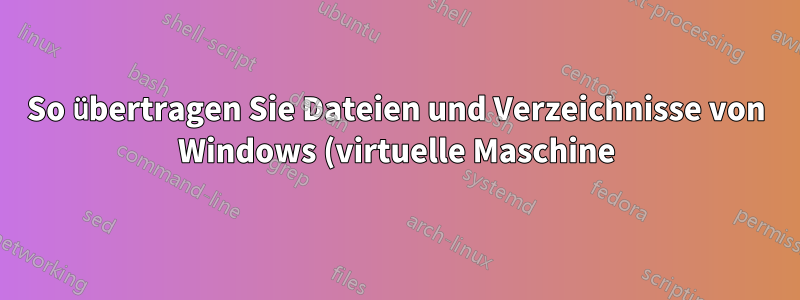 So übertragen Sie Dateien und Verzeichnisse von Windows (virtuelle Maschine) nach Linux
