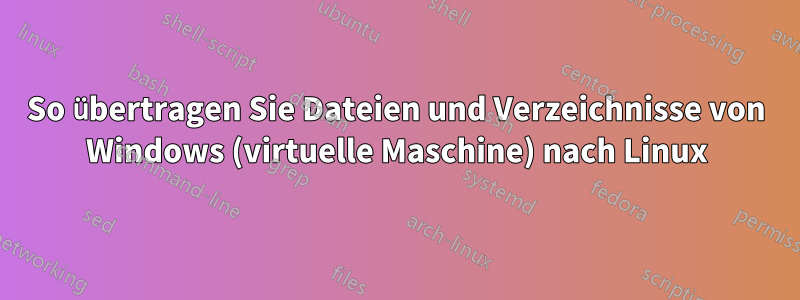 So übertragen Sie Dateien und Verzeichnisse von Windows (virtuelle Maschine) nach Linux