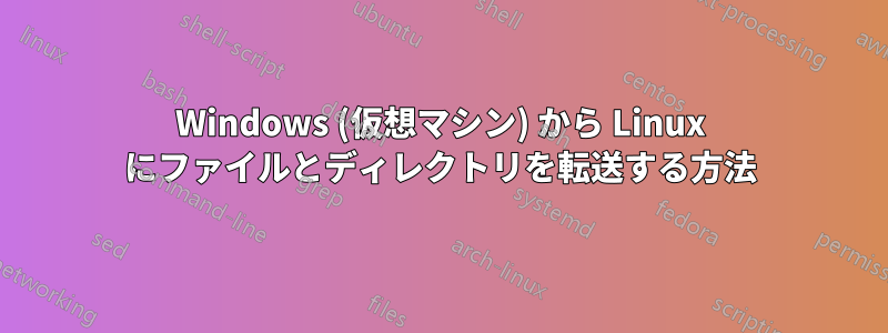 Windows (仮想マシン) から Linux にファイルとディレクトリを転送する方法