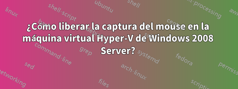 ¿Cómo liberar la captura del mouse en la máquina virtual Hyper-V de Windows 2008 Server?