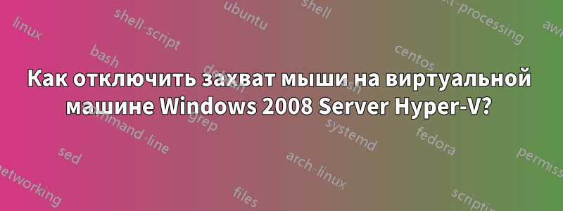 Как отключить захват мыши на виртуальной машине Windows 2008 Server Hyper-V?