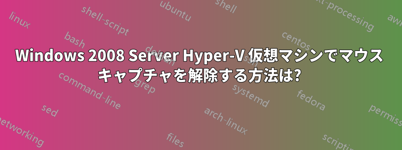 Windows 2008 Server Hyper-V 仮想マシンでマウス キャプチャを解除する方法は?