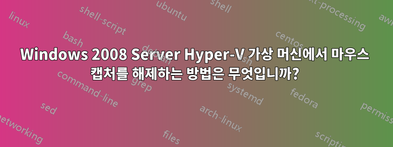 Windows 2008 Server Hyper-V 가상 머신에서 마우스 캡처를 해제하는 방법은 무엇입니까?