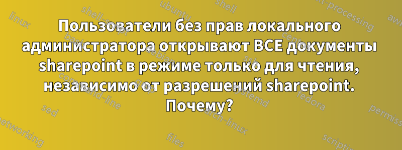 Пользователи без прав локального администратора открывают ВСЕ документы sharepoint в режиме только для чтения, независимо от разрешений sharepoint. Почему?