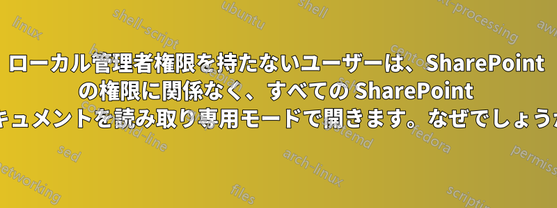 ローカル管理者権限を持たないユーザーは、SharePoint の権限に関係なく、すべての SharePoint ドキュメントを読み取り専用モードで開きます。なぜでしょうか?