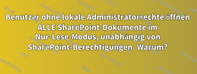 Benutzer ohne lokale Administratorrechte öffnen ALLE SharePoint-Dokumente im Nur-Lese-Modus, unabhängig von SharePoint-Berechtigungen. Warum?