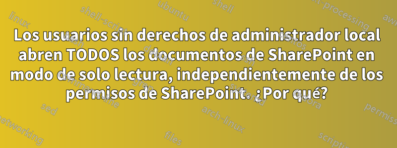 Los usuarios sin derechos de administrador local abren TODOS los documentos de SharePoint en modo de solo lectura, independientemente de los permisos de SharePoint. ¿Por qué?