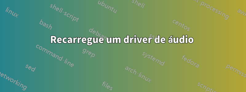 Recarregue um driver de áudio