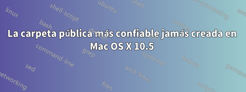 La carpeta pública más confiable jamás creada en Mac OS X 10.5