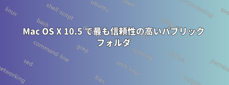 Mac OS X 10.5 で最も信頼性の高いパブリック フォルダ