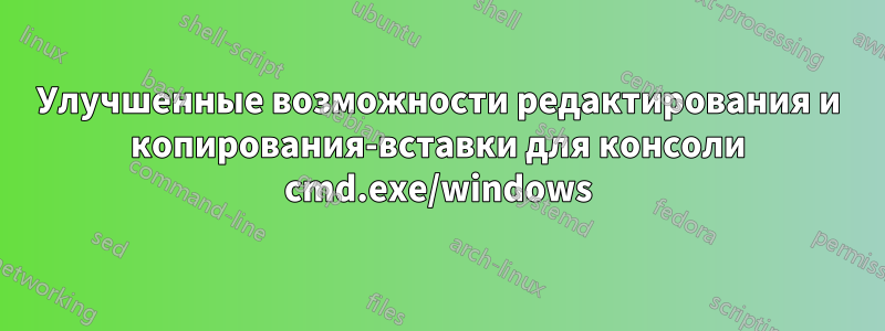 Улучшенные возможности редактирования и копирования-вставки для консоли cmd.exe/windows