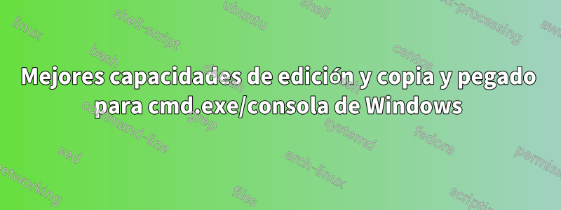 Mejores capacidades de edición y copia y pegado para cmd.exe/consola de Windows