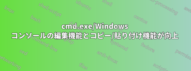 cmd.exe/Windows コンソールの編集機能とコピー/貼り付け機能が向上